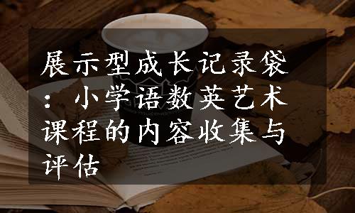 展示型成长记录袋：小学语数英艺术课程的内容收集与评估