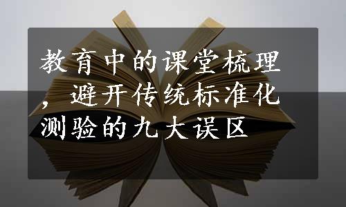 教育中的课堂梳理，避开传统标准化测验的九大误区