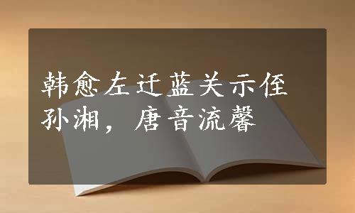 韩愈左迁蓝关示侄孙湘，唐音流馨