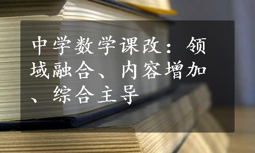 中学数学课改：领域融合、内容增加、综合主导