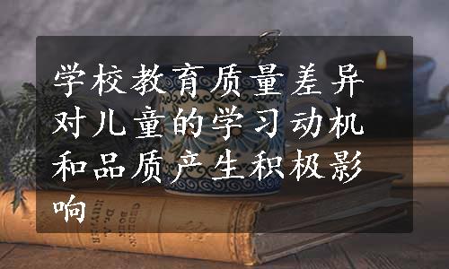 学校教育质量差异对儿童的学习动机和品质产生积极影响