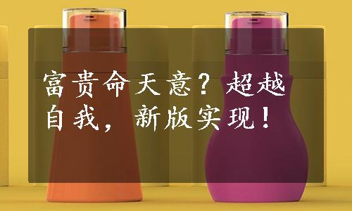 富贵命天意？超越自我，新版实现！