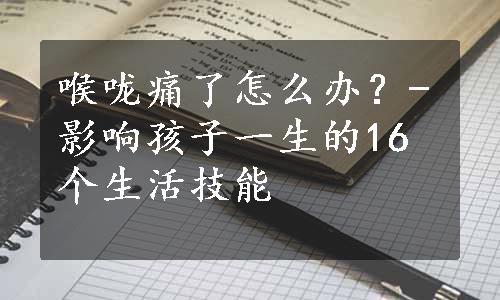 喉咙痛了怎么办？-影响孩子一生的16个生活技能