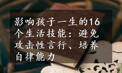 影响孩子一生的16个生活技能：避免攻击性言行、培养自律能力