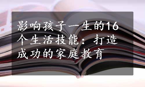 影响孩子一生的16个生活技能：打造成功的家庭教育