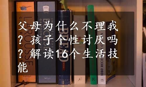 父母为什么不理我？孩子个性讨厌吗？解读16个生活技能