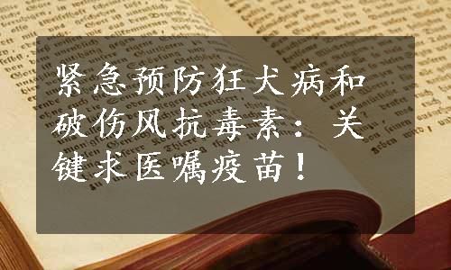 紧急预防狂犬病和破伤风抗毒素：关键求医嘱疫苗！