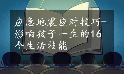 应急地震应对技巧-影响孩子一生的16个生活技能