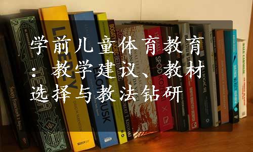 学前儿童体育教育：教学建议、教材选择与教法钻研