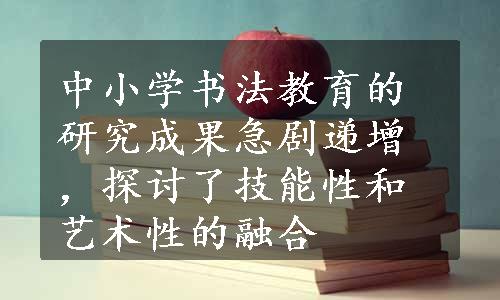 中小学书法教育的研究成果急剧递增，探讨了技能性和艺术性的融合