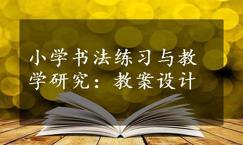 小学书法练习与教学研究：教案设计