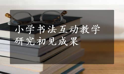 小学书法互动教学研究初见成果