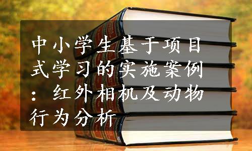 中小学生基于项目式学习的实施案例：红外相机及动物行为分析