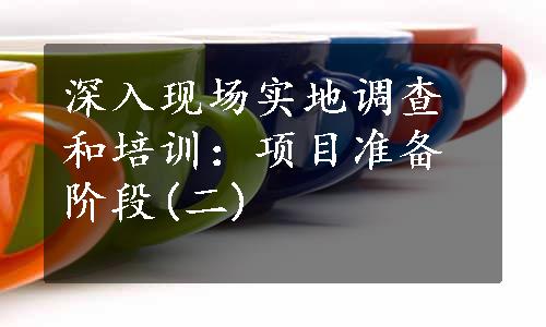 深入现场实地调查和培训：项目准备阶段(二)