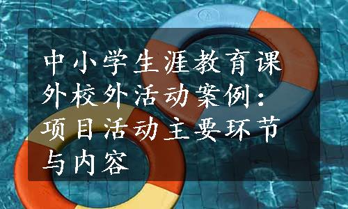 中小学生涯教育课外校外活动案例：项目活动主要环节与内容