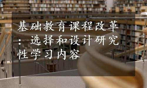 基础教育课程改革：选择和设计研究性学习内容