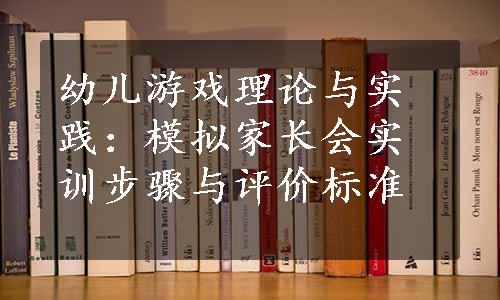 幼儿游戏理论与实践：模拟家长会实训步骤与评价标准