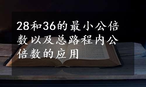 28和36的最小公倍数以及总路程内公倍数的应用