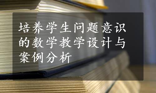 培养学生问题意识的数学教学设计与案例分析