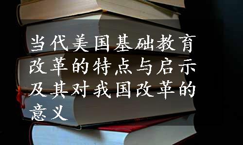 当代美国基础教育改革的特点与启示及其对我国改革的意义