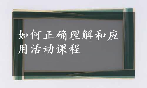 如何正确理解和应用活动课程