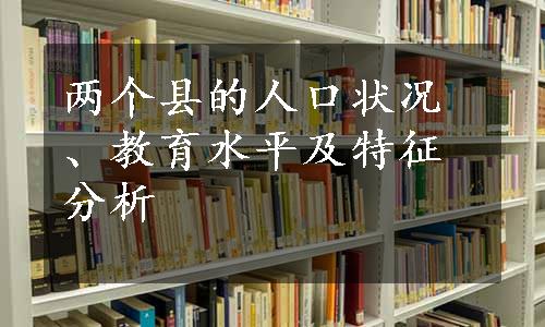 两个县的人口状况、教育水平及特征分析