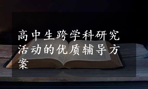 高中生跨学科研究活动的优质辅导方案