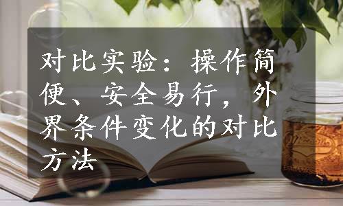 对比实验：操作简便、安全易行，外界条件变化的对比方法