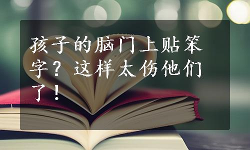 孩子的脑门上贴笨字？这样太伤他们了！