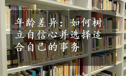 年龄差异：如何树立自信心并选择适合自己的事务