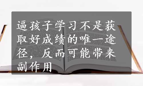 逼孩子学习不是获取好成绩的唯一途径，反而可能带来副作用