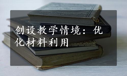 创设教学情境：优化材料利用