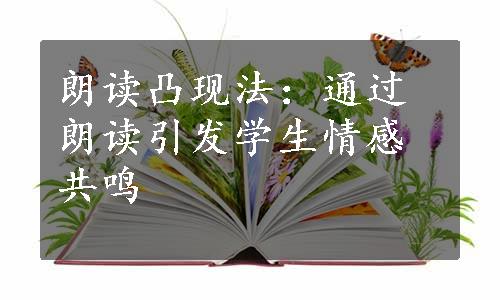 朗读凸现法：通过朗读引发学生情感共鸣