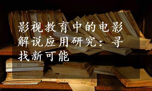 影视教育中的电影解说应用研究：寻找新可能