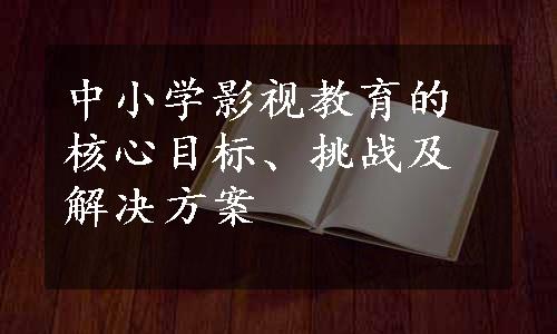 中小学影视教育的核心目标、挑战及解决方案