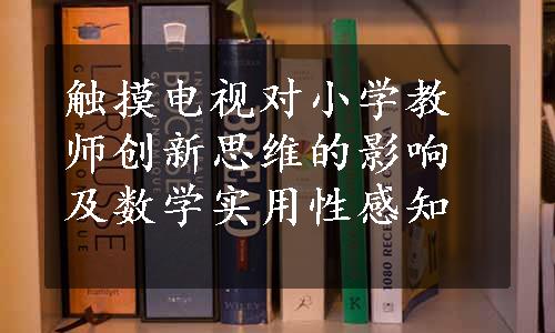 触摸电视对小学教师创新思维的影响及数学实用性感知