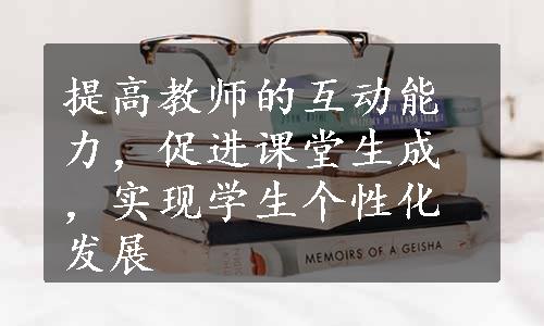 提高教师的互动能力，促进课堂生成，实现学生个性化发展