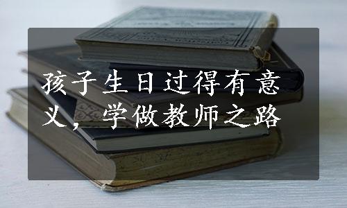 孩子生日过得有意义，学做教师之路