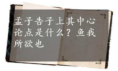 孟子告子上其中心论点是什么？鱼我所欲也