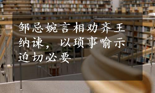 邹忌婉言相劝齐王纳谏，以琐事喻示迫切必要