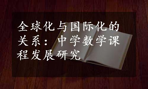 全球化与国际化的关系：中学数学课程发展研究