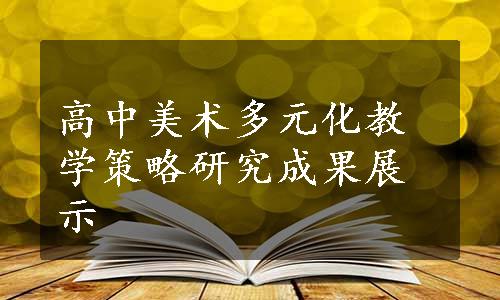 高中美术多元化教学策略研究成果展示