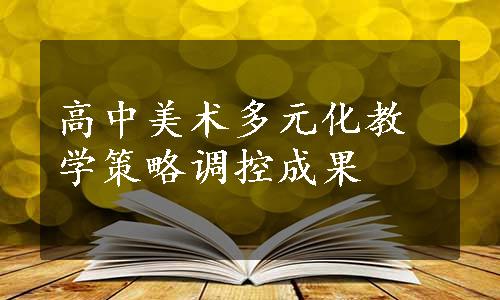 高中美术多元化教学策略调控成果