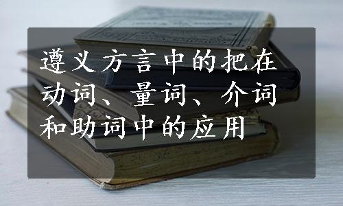 遵义方言中的把在动词、量词、介词和助词中的应用