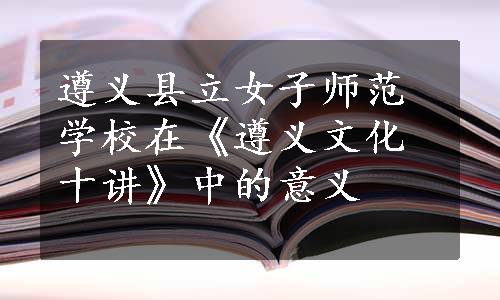 遵义县立女子师范学校在《遵义文化十讲》中的意义