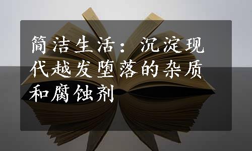 简洁生活：沉淀现代越发堕落的杂质和腐蚀剂