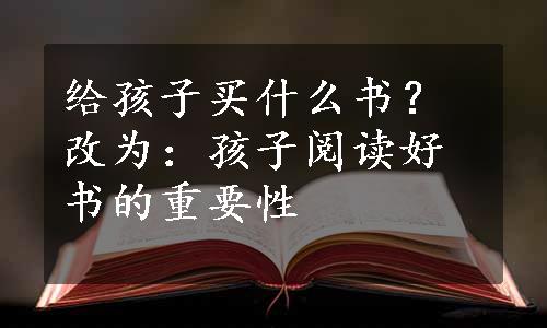 给孩子买什么书？改为：孩子阅读好书的重要性