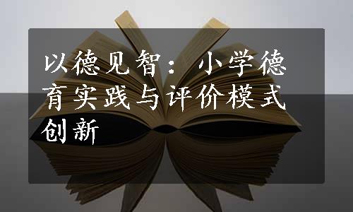 以德见智：小学德育实践与评价模式创新