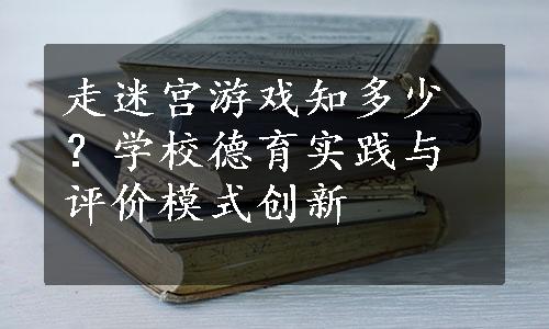 走迷宫游戏知多少？学校德育实践与评价模式创新