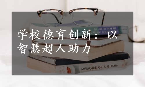 学校德育创新：以智慧超人助力